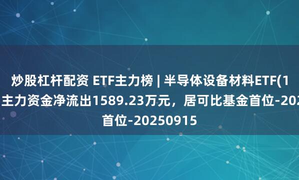 炒股杠杆配资 ETF主力榜 | 半导体设备材料ETF(159516)主力资金净流出1589.23万元，居可比基金首位-20250915