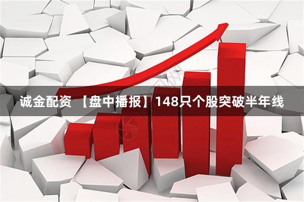 诚金配资 【盘中播报】148只个股突破半年线
