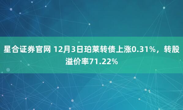 星合证券官网 12月3日珀莱转债上涨0.31%,转股溢价率71.22%