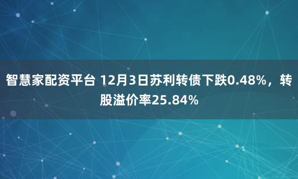 智慧家配资平台 12月3日苏利转债下跌0.48%，转股溢价率25.84%