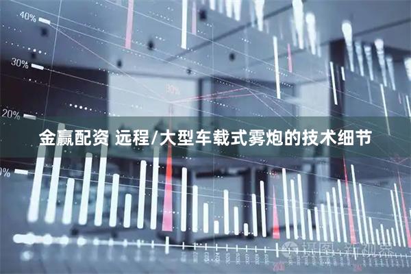 金赢配资 远程/大型车载式雾炮的技术细节