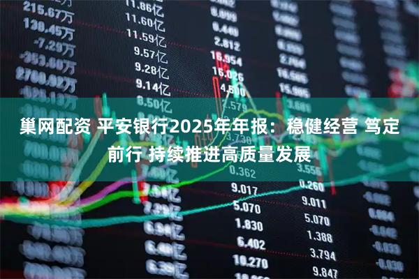 巢网配资 平安银行2025年年报：稳健经营 笃定前行 持续推进高质量发展