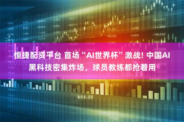 恒捷配资平台 首场“AI世界杯”激战! 中国AI黑科技密集炸场,球员教练都抢着用